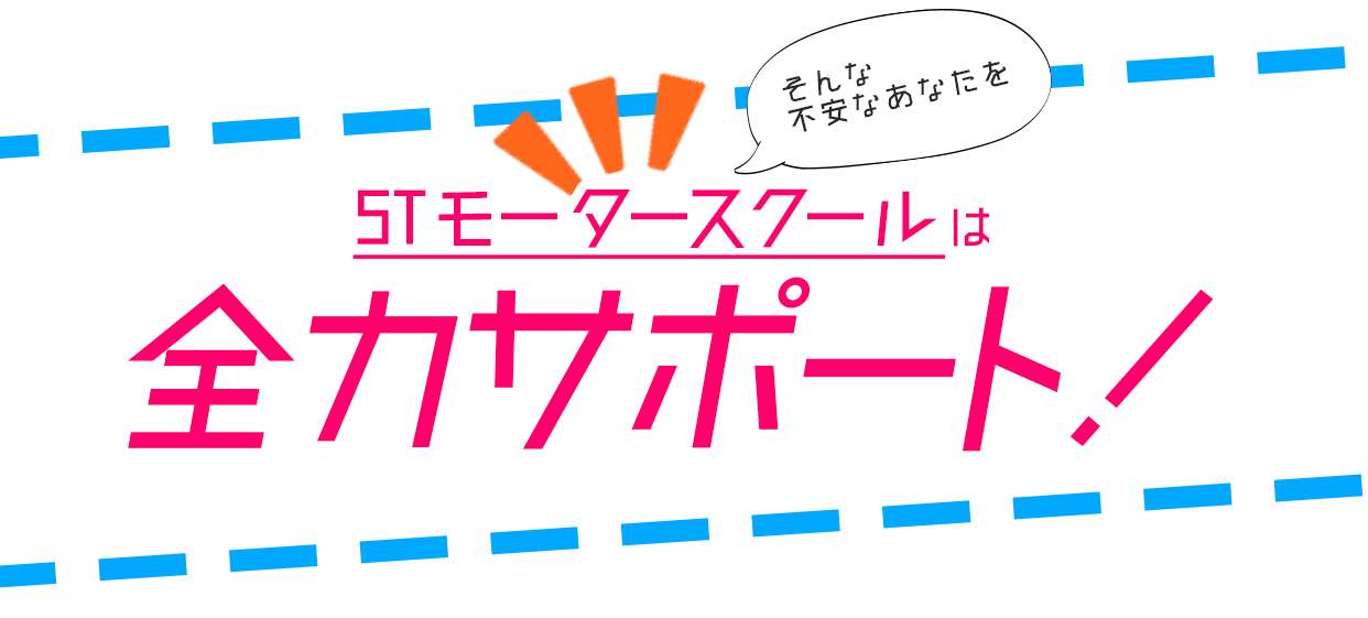 そんな不安なあなたをSTモータースクールは全力サポート！
